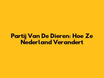 Partij Van De Dieren: Hoe Ze Nederland Verandert