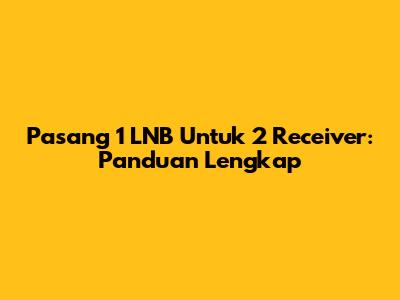 Pasang 1 LNB Untuk 2 Receiver: Panduan Lengkap