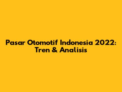 Pasar Otomotif Indonesia 2022: Tren & Analisis