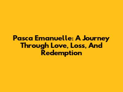 Pasca Emanuelle: A Journey Through Love, Loss, And Redemption