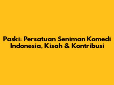 Paski: Persatuan Seniman Komedi Indonesia, Kisah & Kontribusi