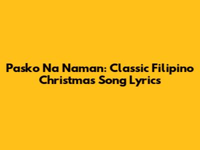 Pasko Na Naman: Classic Filipino Christmas Song Lyrics