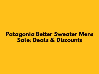 Patagonia Better Sweater Mens Sale: Deals & Discounts