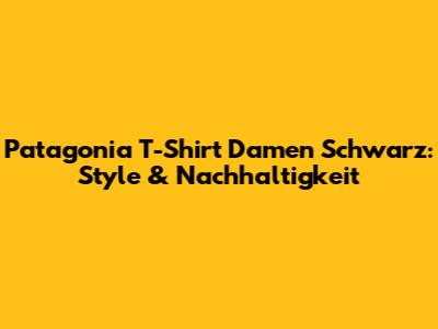Patagonia T-Shirt Damen Schwarz: Style & Nachhaltigkeit