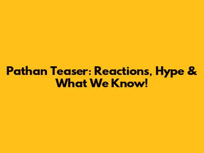 Pathan Teaser: Reactions, Hype & What We Know!