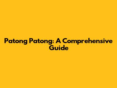 Patong Patong: A Comprehensive Guide