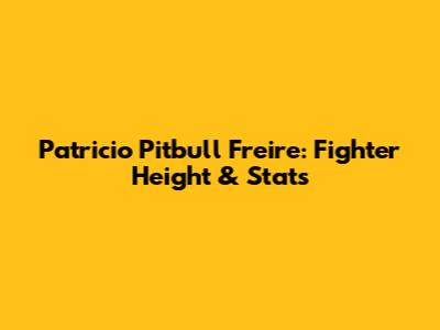 Patricio 'Pitbull' Freire: Fighter Height & Stats