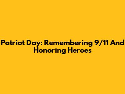 Patriot Day: Remembering 9/11 And Honoring Heroes