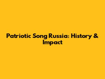 Patriotic Song Russia: History & Impact