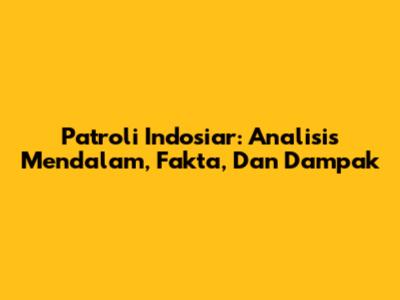 Patroli Indosiar: Analisis Mendalam, Fakta, Dan Dampak
