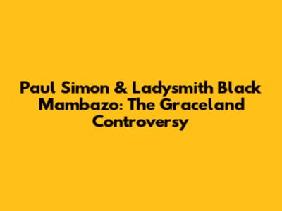 Paul Simon & Ladysmith Black Mambazo: The Graceland Controversy