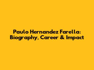 Paulo Hernandez Farella: Biography, Career & Impact