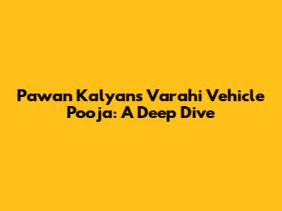Pawan Kalyan's Varahi Vehicle Pooja: A Deep Dive