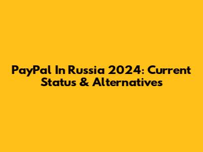 PayPal In Russia 2024: Current Status & Alternatives