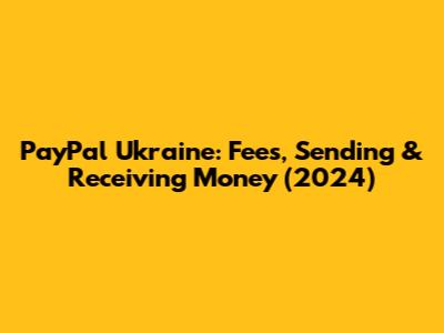 PayPal Ukraine: Fees, Sending & Receiving Money (2024)