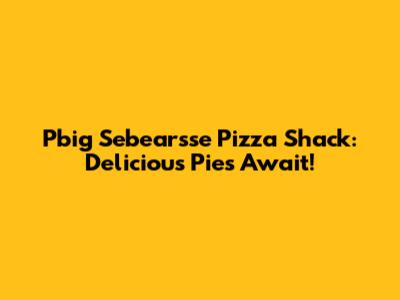 Pbig Sebearsse Pizza Shack: Delicious Pies Await!