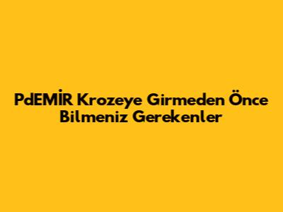 PdEMİR Kroze'ye Girmeden Önce Bilmeniz Gerekenler