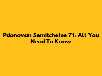 Pdonovan Semitchelse 71: All You Need To Know