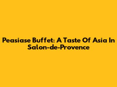 Peasiase Buffet: A Taste Of Asia In Salon-de-Provence