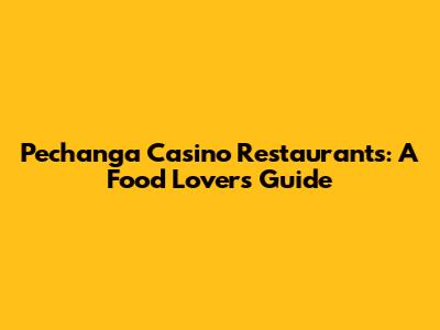 Pechanga Casino Restaurants: A Food Lover's Guide