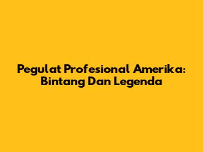 Pegulat Profesional Amerika: Bintang Dan Legenda