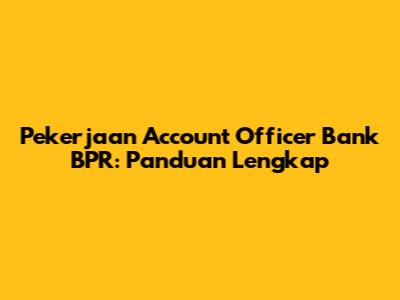 Pekerjaan Account Officer Bank BPR: Panduan Lengkap