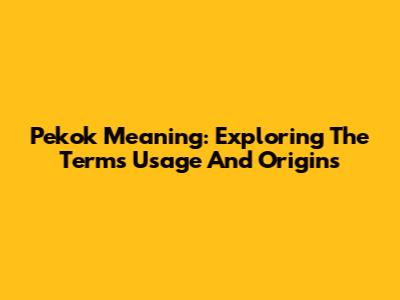 Pekok Meaning: Exploring The Term's Usage And Origins