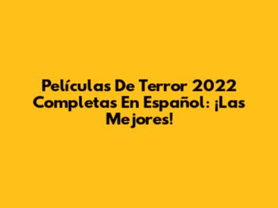 Películas De Terror 2022 Completas En Español: ¡Las Mejores!