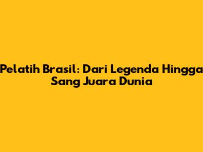 Pelatih Brasil: Dari Legenda Hingga Sang Juara Dunia