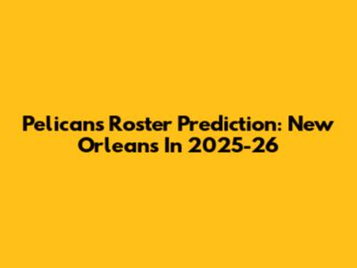 Pelicans Roster Prediction: New Orleans In 2025-26