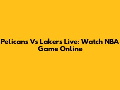 Pelicans Vs Lakers Live: Watch NBA Game Online