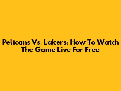 Pelicans Vs. Lakers: How To Watch The Game Live For Free