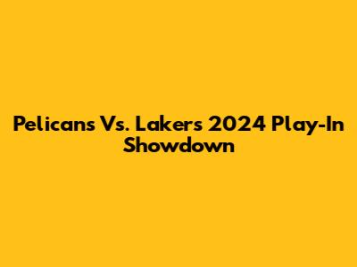 Pelicans Vs. Lakers 2024 Play-In Showdown