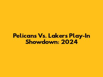 Pelicans Vs. Lakers Play-In Showdown: 2024