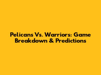Pelicans Vs. Warriors: Game Breakdown & Predictions