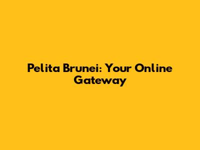 Pelita Brunei: Your Online Gateway