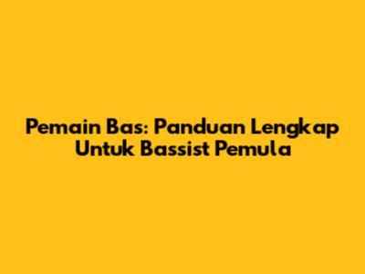 Pemain Bas: Panduan Lengkap Untuk Bassist Pemula