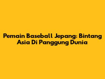 Pemain Baseball Jepang: Bintang Asia Di Panggung Dunia