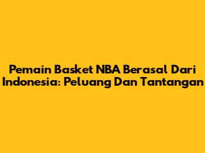 Pemain Basket NBA Berasal Dari Indonesia: Peluang Dan Tantangan