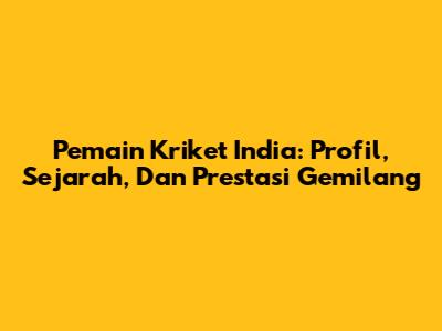 Pemain Kriket India: Profil, Sejarah, Dan Prestasi Gemilang