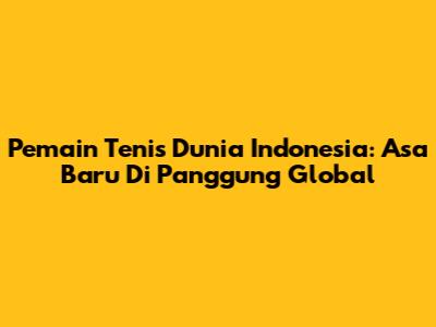 Pemain Tenis Dunia Indonesia: Asa Baru Di Panggung Global