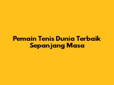 Pemain Tenis Dunia Terbaik Sepanjang Masa