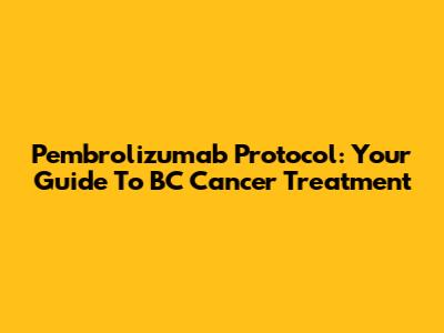 Pembrolizumab Protocol: Your Guide To BC Cancer Treatment
