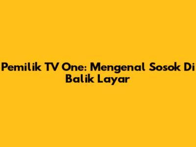 Pemilik TV One: Mengenal Sosok Di Balik Layar