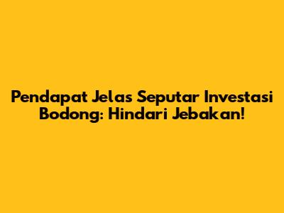 Pendapat Jelas Seputar Investasi Bodong: Hindari Jebakan!