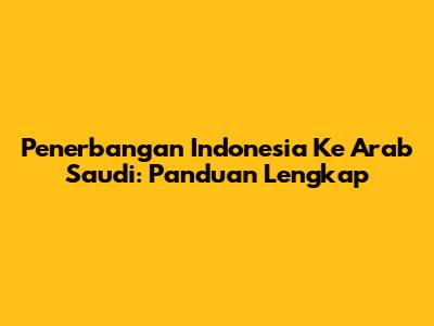 Penerbangan Indonesia Ke Arab Saudi: Panduan Lengkap