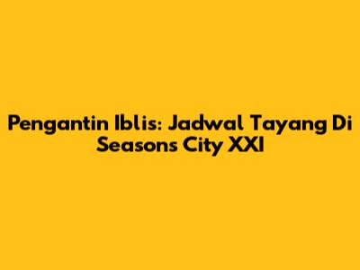 Pengantin Iblis: Jadwal Tayang Di Seasons City XXI