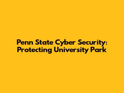Penn State Cyber Security: Protecting University Park
