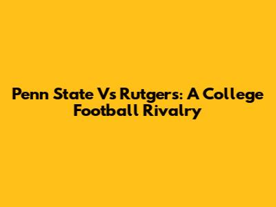 Penn State Vs Rutgers: A College Football Rivalry
