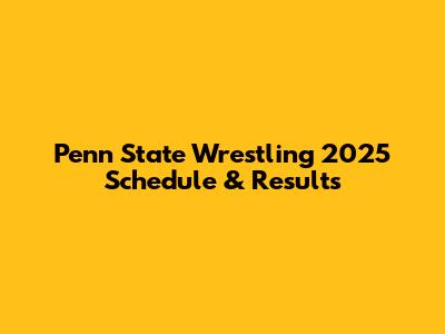 Penn State Wrestling 2025 Schedule & Results